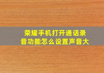 荣耀手机打开通话录音功能怎么设置声音大