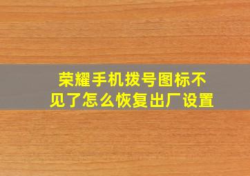 荣耀手机拨号图标不见了怎么恢复出厂设置