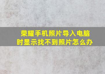 荣耀手机照片导入电脑时显示找不到照片怎么办