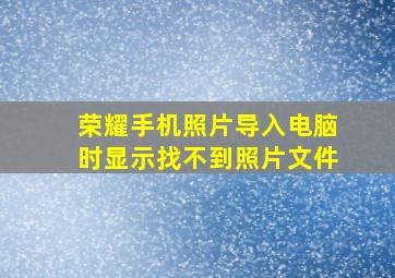 荣耀手机照片导入电脑时显示找不到照片文件