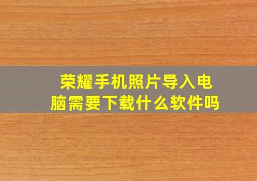 荣耀手机照片导入电脑需要下载什么软件吗