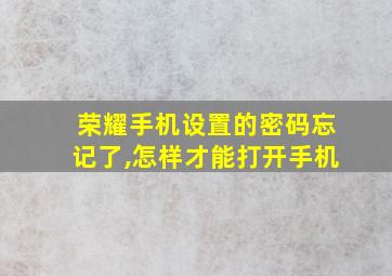 荣耀手机设置的密码忘记了,怎样才能打开手机