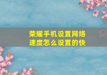 荣耀手机设置网络速度怎么设置的快