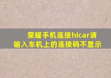 荣耀手机连接hicar请输入车机上的连接码不显示