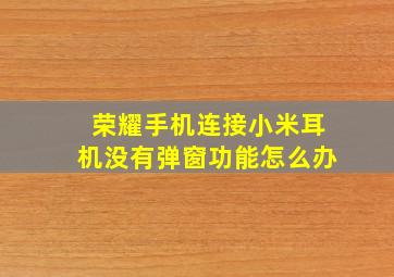 荣耀手机连接小米耳机没有弹窗功能怎么办