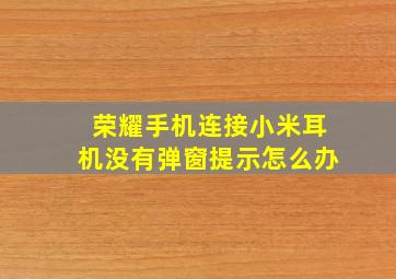 荣耀手机连接小米耳机没有弹窗提示怎么办