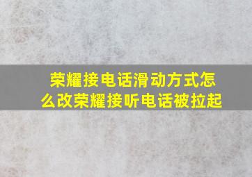 荣耀接电话滑动方式怎么改荣耀接听电话被拉起