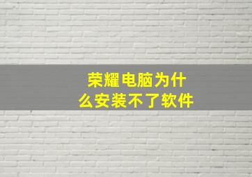 荣耀电脑为什么安装不了软件