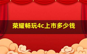 荣耀畅玩4c上市多少钱