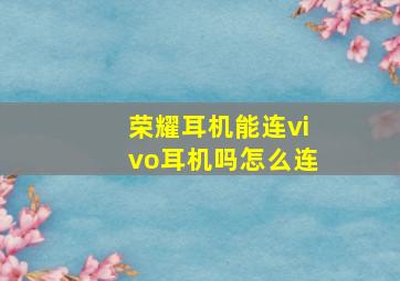 荣耀耳机能连vivo耳机吗怎么连