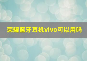 荣耀蓝牙耳机vivo可以用吗