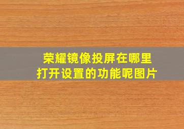 荣耀镜像投屏在哪里打开设置的功能呢图片