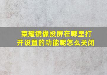 荣耀镜像投屏在哪里打开设置的功能呢怎么关闭