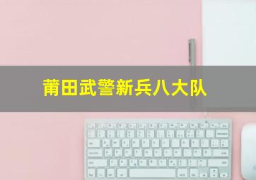 莆田武警新兵八大队