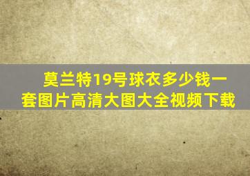 莫兰特19号球衣多少钱一套图片高清大图大全视频下载