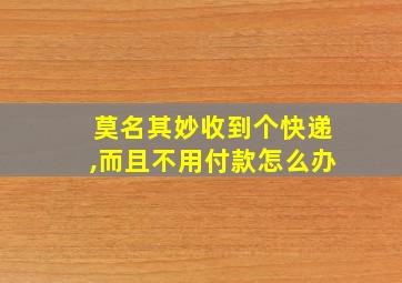 莫名其妙收到个快递,而且不用付款怎么办