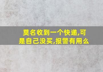 莫名收到一个快递,可是自己没买,报警有用么