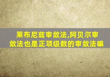 莱布尼兹审敛法,阿贝尔审敛法也是正项级数的审敛法嘛