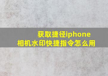 获取捷径iphone相机水印快捷指令怎么用