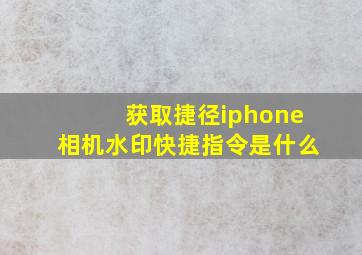 获取捷径iphone相机水印快捷指令是什么