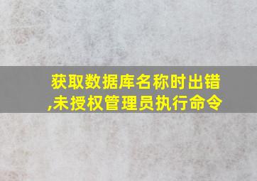 获取数据库名称时出错,未授权管理员执行命令