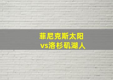 菲尼克斯太阳vs洛杉矶湖人