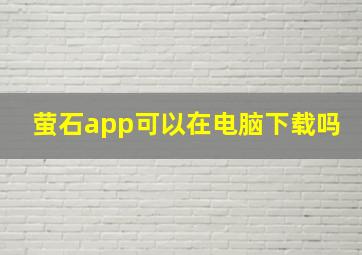 萤石app可以在电脑下载吗