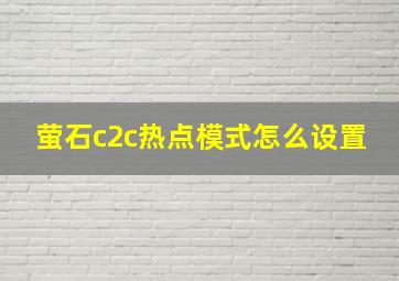 萤石c2c热点模式怎么设置