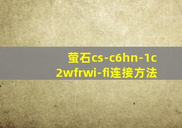 萤石cs-c6hn-1c2wfrwi-fi连接方法