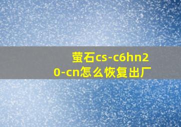 萤石cs-c6hn20-cn怎么恢复出厂