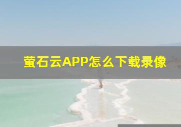 萤石云APP怎么下载录像