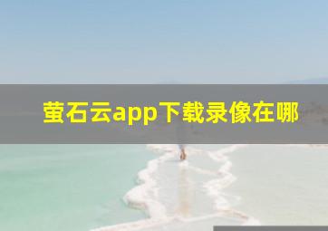 萤石云app下载录像在哪