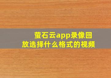 萤石云app录像回放选择什么格式的视频