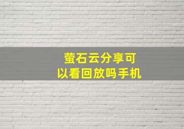 萤石云分享可以看回放吗手机