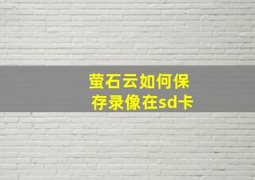 萤石云如何保存录像在sd卡