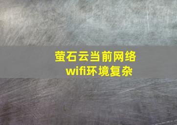 萤石云当前网络wifi环境复杂