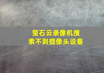 萤石云录像机搜索不到摄像头设备