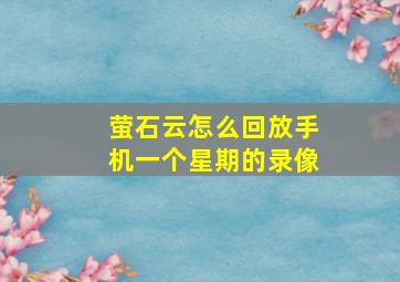 萤石云怎么回放手机一个星期的录像