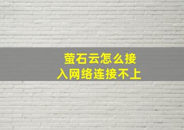 萤石云怎么接入网络连接不上