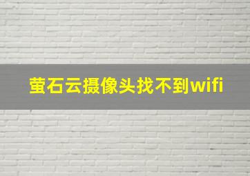 萤石云摄像头找不到wifi