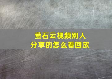 萤石云视频别人分享的怎么看回放