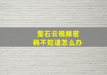 萤石云视频密码不知道怎么办