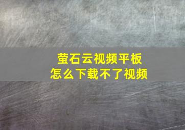 萤石云视频平板怎么下载不了视频