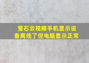 萤石云视频手机显示设备离线了但电脑显示正常