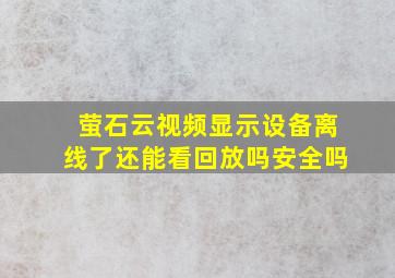 萤石云视频显示设备离线了还能看回放吗安全吗