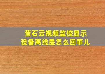 萤石云视频监控显示设备离线是怎么回事儿