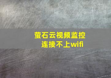 萤石云视频监控连接不上wifi