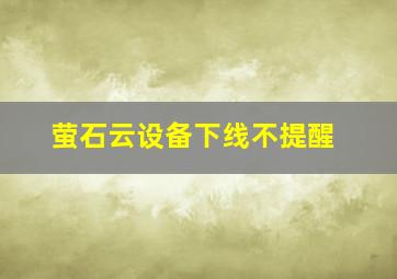 萤石云设备下线不提醒