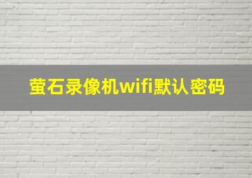 萤石录像机wifi默认密码