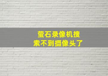 萤石录像机搜索不到摄像头了